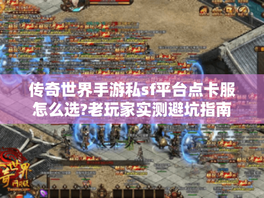 传奇世界手游私sf平台点卡服怎么选?老玩家实测避坑指南