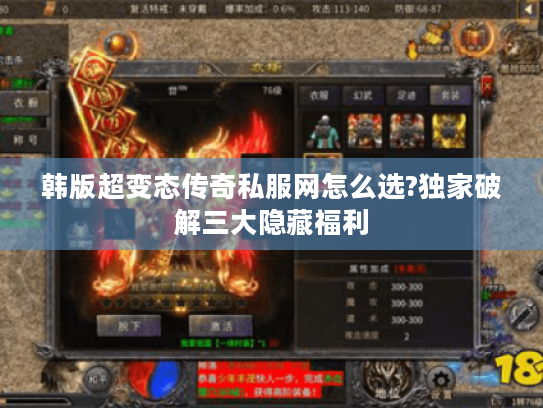 韩版超变态传奇私服网怎么选?独家破解三大隐藏福利 韩版超变态传奇私服网怎么选?独家破解三大隐藏福利