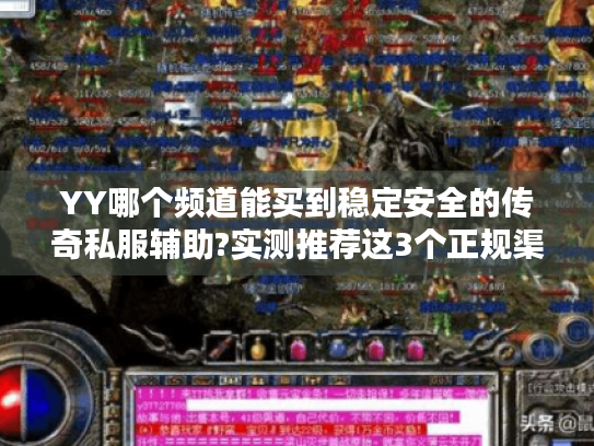 YY哪个频道能买到稳定安全的传奇私服辅助?实测推荐这3个正规渠道 YY哪个频道能买到稳定安全的传奇私服辅助?实测推荐这3个正规渠道