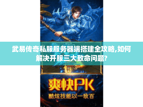 武易传奇私服服务器端搭建全攻略,如何解决开服三大致命问题? 武易传奇私服服务器端搭建全攻略,如何解决开服三大致命问题?