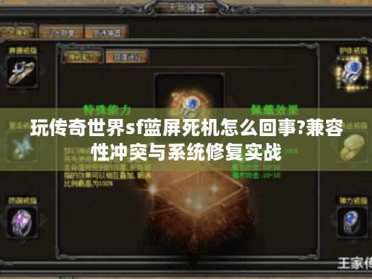 玩传奇世界sf蓝屏死机怎么回事?兼容性冲突与系统修复实战 玩传奇世界sf蓝屏死机怎么回事?兼容性冲突与系统修复实战