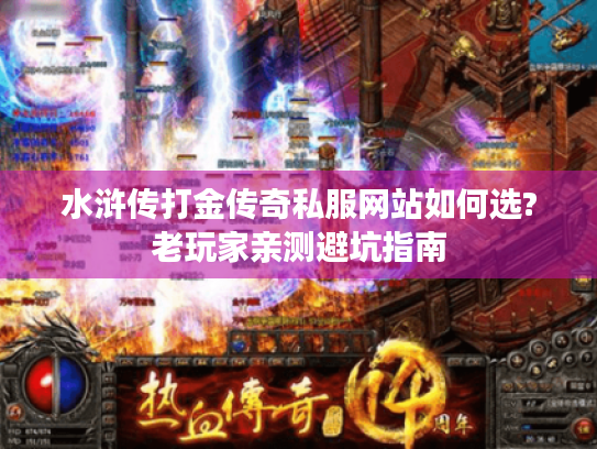水浒传打金传奇私服网站如何选?老玩家亲测避坑指南 水浒传打金传奇私服网站如何选?老玩家亲测避坑指南