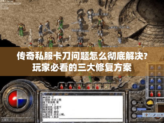 传奇私服卡刀问题怎么彻底解决?玩家必看的三大修复方案 传奇私服卡刀问题怎么彻底解决?玩家必看的三大修复方案