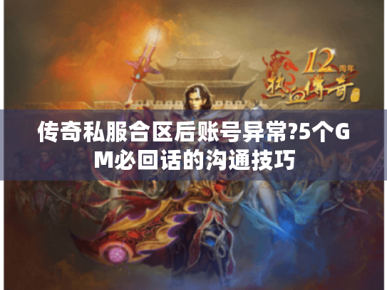 传奇私服合区后账号异常?5个GM必回话的沟通技巧 传奇私服合区后账号异常?5个GM必回话的沟通技巧