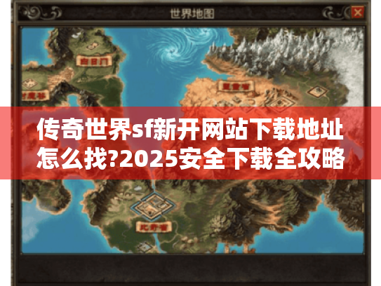 传奇世界sf新开网站下载地址怎么找?2025安全下载全攻略 传奇世界sf新开网站下载地址怎么找?2025安全下载全攻略