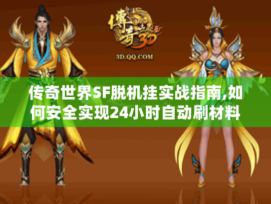 传奇世界SF脱机挂实战指南,如何安全实现24小时自动刷材料 传奇世界SF脱机挂实战指南,如何安全实现24小时自动刷材料