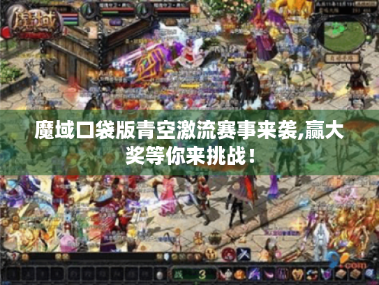 魔域口袋版青空激流赛事来袭,赢大奖等你来挑战! 魔域口袋版青空激流赛事来袭,赢大奖等你来挑战!