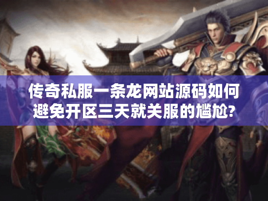 传奇私服一条龙网站源码如何避免开区三天就关服的尴尬? 传奇私服一条龙网站源码如何避免开区三天就关服的尴尬?