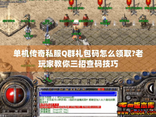 单机传奇私服Q群礼包码怎么领取?老玩家教你三招查码技巧 单机传奇私服Q群礼包码怎么领取?老玩家教你三招查码技巧
