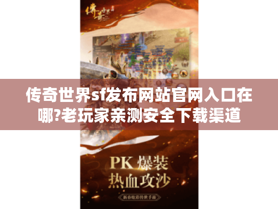 传奇世界sf发布网站官网入口在哪?老玩家亲测安全下载渠道 传奇世界sf发布网站官网入口在哪?老玩家亲测安全下载渠道