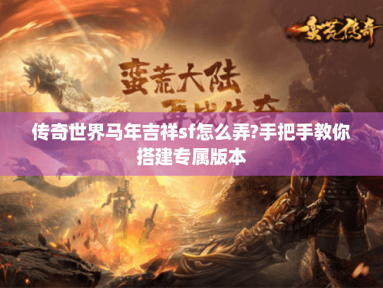 传奇世界马年吉祥sf怎么弄?手把手教你搭建专属版本 传奇世界马年吉祥sf怎么弄?手把手教你搭建专属版本