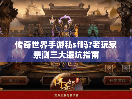 传奇世界手游私sf吗?老玩家亲测三大避坑指南 传奇世界手游私sf吗?老玩家亲测三大避坑指南