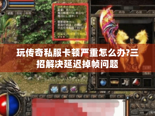 玩传奇私服卡顿严重怎么办?三招解决延迟掉帧问题 玩传奇私服卡顿严重怎么办?三招解决延迟掉帧问题