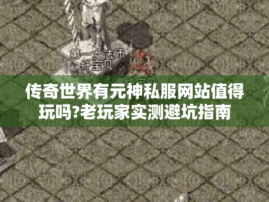 传奇世界有元神私服网站值得玩吗?老玩家实测避坑指南 传奇世界有元神私服网站值得玩吗?老玩家实测避坑指南