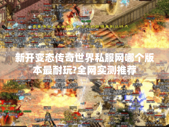 新开变态传奇世界私服网哪个版本最耐玩?全网实测推荐 新开变态传奇世界私服网哪个版本最耐玩?全网实测推荐