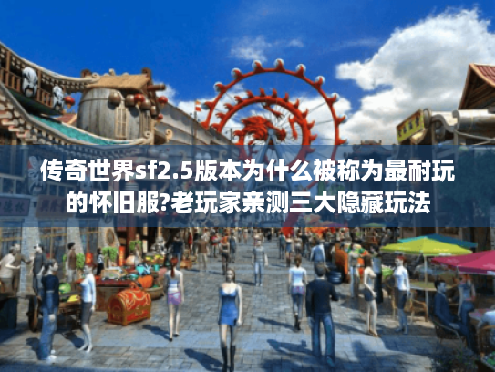 传奇世界sf2.5版本为什么被称为最耐玩的怀旧服?老玩家亲测三大隐藏玩法 传奇世界sf2.5版本为什么被称为最耐玩的怀旧服?老玩家亲测三大隐藏玩法