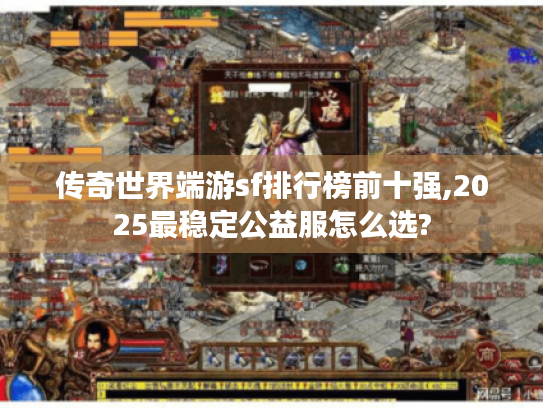 传奇世界端游sf排行榜前十强,2025最稳定公益服怎么选? 传奇世界端游sf排行榜前十强,2025最稳定公益服怎么选?