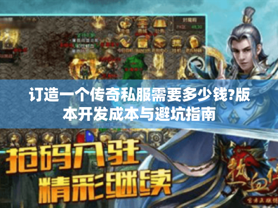 订造一个传奇私服需要多少钱?版本开发成本与避坑指南 订造一个传奇私服需要多少钱?版本开发成本与避坑指南