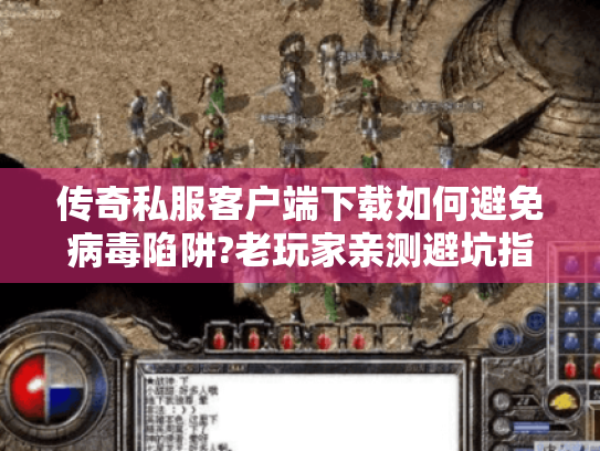 传奇私服客户端下载如何避免病毒陷阱?老玩家亲测避坑指南 传奇私服客户端下载如何避免病毒陷阱?老玩家亲测避坑指南