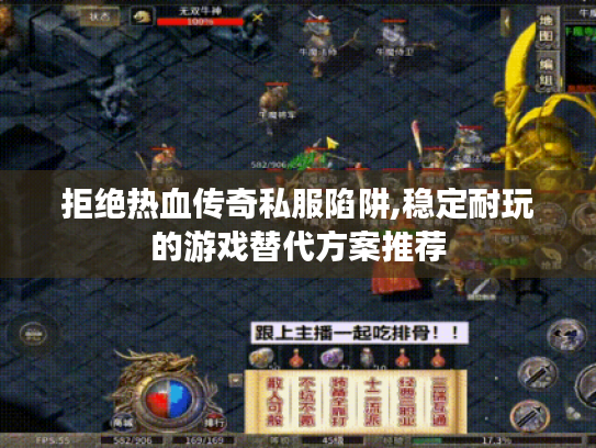拒绝热血传奇私服陷阱,稳定耐玩的游戏替代方案推荐