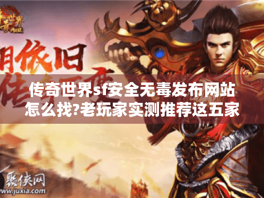传奇世界sf安全无毒发布网站怎么找?老玩家实测推荐这五家 传奇世界sf安全无毒发布网站怎么找?老玩家实测推荐这五家
