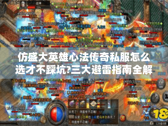 仿盛大英雄心法传奇私服怎么选才不踩坑?三大避雷指南全解析 仿盛大英雄心法传奇私服怎么选才不踩坑?三大避雷指南全解析