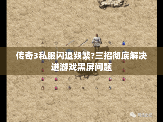 传奇3私服闪退频繁?三招彻底解决进游戏黑屏问题