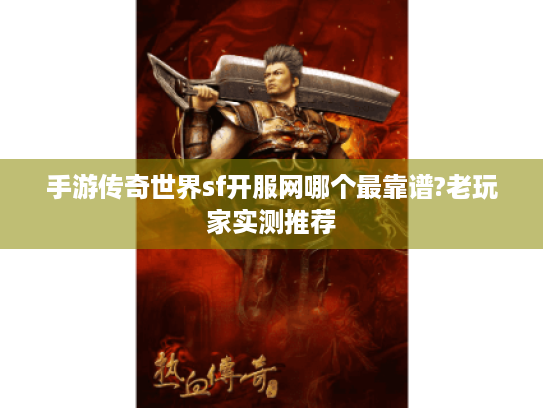 手游传奇世界sf开服网哪个最靠谱?老玩家实测推荐 手游传奇世界sf开服网哪个最靠谱?老玩家实测推荐