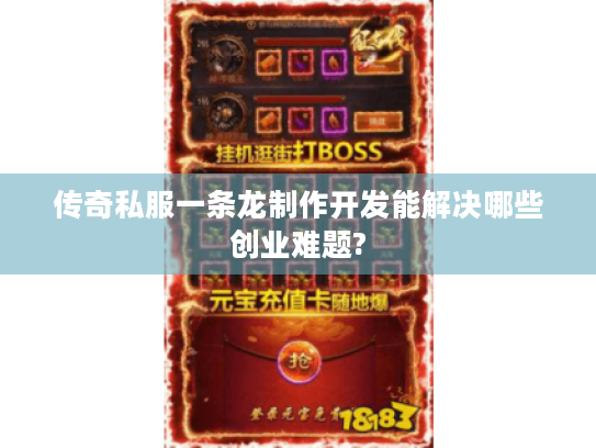 传奇私服一条龙制作开发能解决哪些创业难题? 传奇私服一条龙制作开发能解决哪些创业难题?