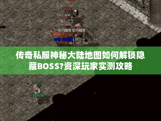 传奇私服神秘大陆地图如何解锁隐藏BOSS?资深玩家实测攻略 传奇私服神秘大陆地图如何解锁隐藏BOSS?资深玩家实测攻略