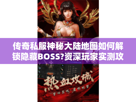 传奇私服神秘大陆地图如何解锁隐藏BOSS?资深玩家实测攻略 传奇私服神秘大陆地图如何解锁隐藏BOSS?资深玩家实测攻略