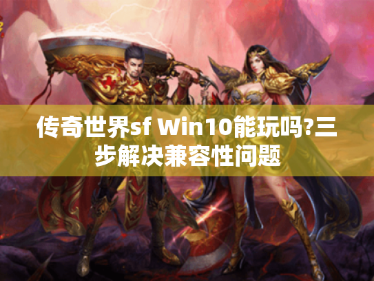 传奇世界sf Win10能玩吗?三步解决兼容性问题 传奇世界sf Win10能玩吗?三步解决兼容性问题