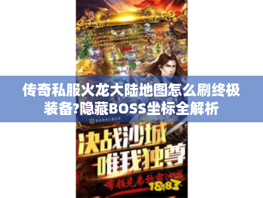 传奇私服火龙大陆地图怎么刷终极装备?隐藏BOSS坐标全解析 传奇私服火龙大陆地图怎么刷终极装备?隐藏BOSS坐标全解析
