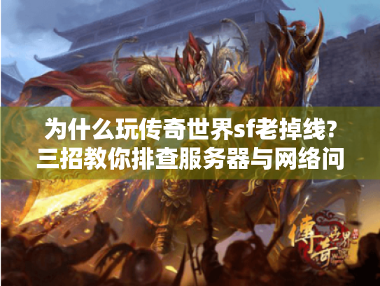 为什么玩传奇世界sf老掉线?三招教你排查服务器与网络问题