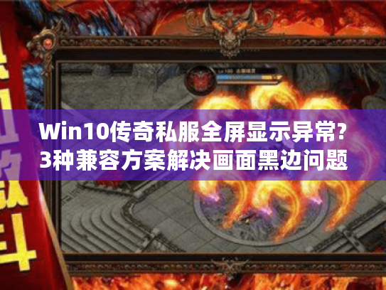 Win10传奇私服全屏显示异常?3种兼容方案解决画面黑边问题 Win10传奇私服全屏显示异常?3种兼容方案解决画面黑边问题