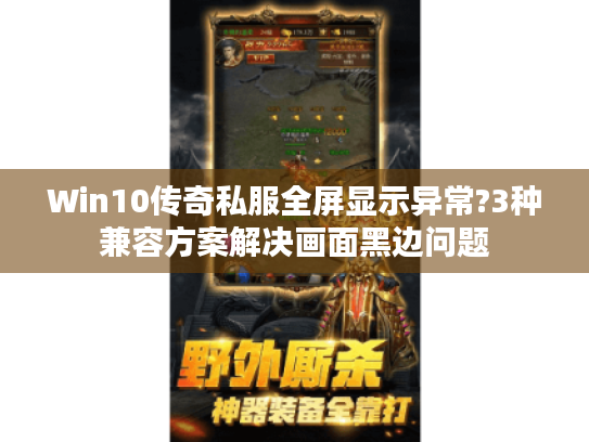 Win10传奇私服全屏显示异常?3种兼容方案解决画面黑边问题 Win10传奇私服全屏显示异常?3种兼容方案解决画面黑边问题