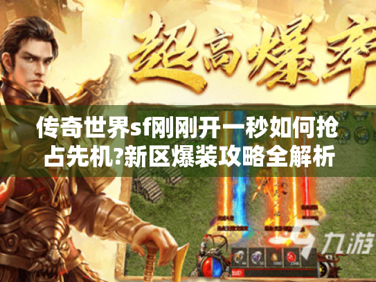 传奇世界sf刚刚开一秒如何抢占先机?新区爆装攻略全解析 传奇世界sf刚刚开一秒如何抢占先机?新区爆装攻略全解析