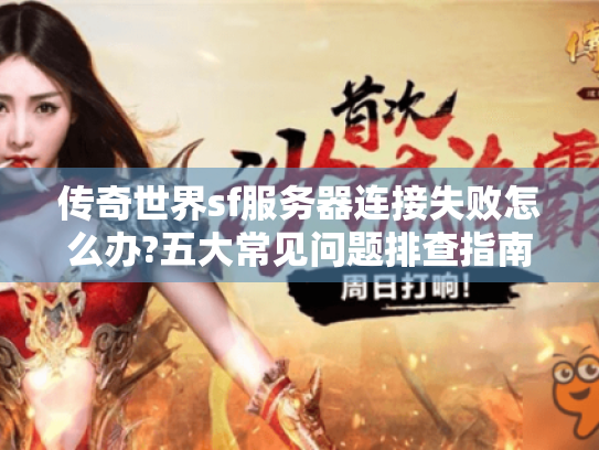 传奇世界sf服务器连接失败怎么办?五大常见问题排查指南 传奇世界sf服务器连接失败怎么办?五大常见问题排查指南