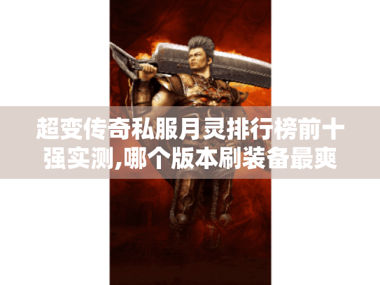 超变传奇私服月灵排行榜前十强实测,哪个版本刷装备最爽? 超变传奇私服月灵排行榜前十强实测,哪个版本刷装备最爽?