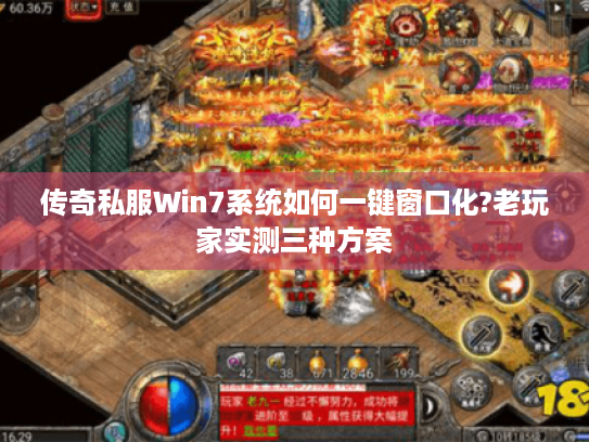 传奇私服Win7系统如何一键窗口化?老玩家实测三种方案 传奇私服Win7系统如何一键窗口化?老玩家实测三种方案