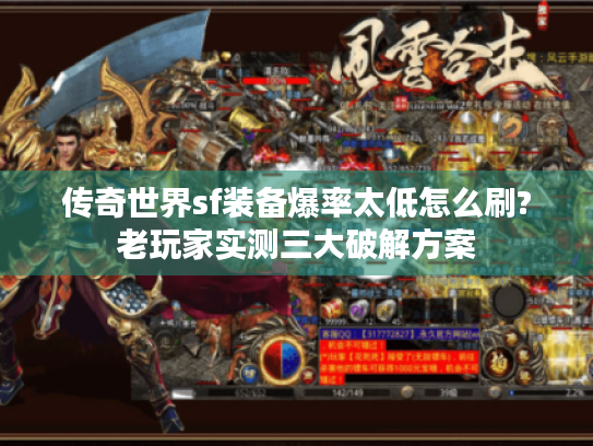 传奇世界sf装备爆率太低怎么刷?老玩家实测三大破解方案 传奇世界sf装备爆率太低怎么刷?老玩家实测三大破解方案