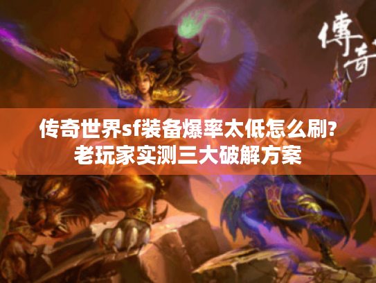 传奇世界sf装备爆率太低怎么刷?老玩家实测三大破解方案 传奇世界sf装备爆率太低怎么刷?老玩家实测三大破解方案
