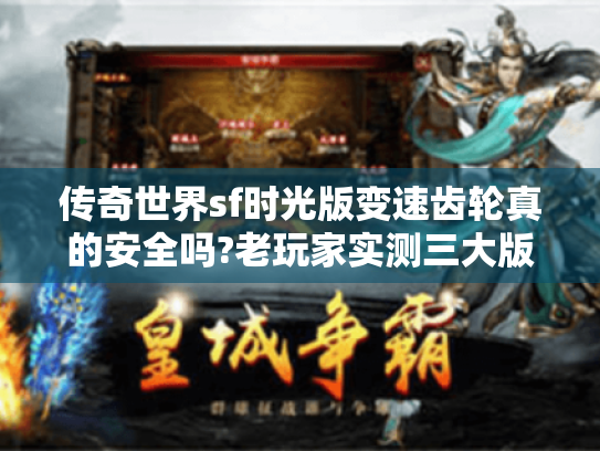 传奇世界sf时光版变速齿轮真的安全吗?老玩家实测三大版本兼容性 传奇世界sf时光版变速齿轮真的安全吗?老玩家实测三大版本兼容性