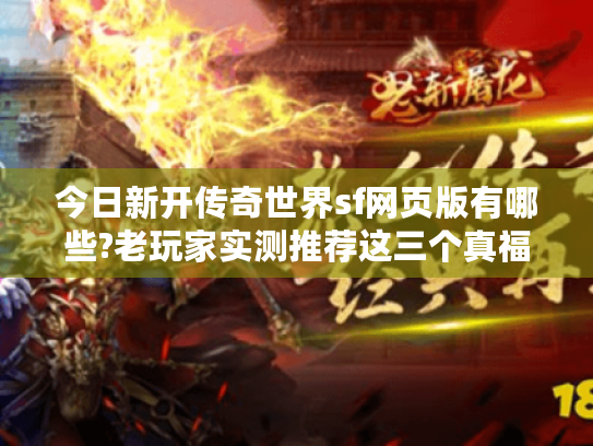 今日新开传奇世界sf网页版有哪些?老玩家实测推荐这三个真福利服 今日新开传奇世界sf网页版有哪些?老玩家实测推荐这三个真福利服