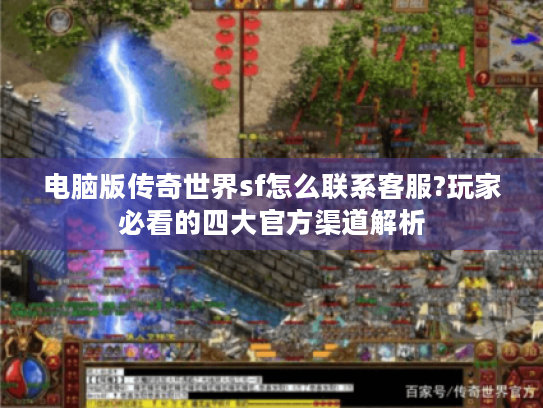 电脑版传奇世界sf怎么联系客服?玩家必看的四大官方渠道解析 电脑版传奇世界sf怎么联系客服?玩家必看的四大官方渠道解析