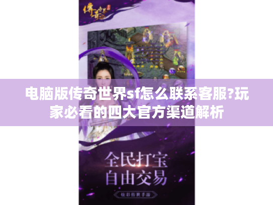 电脑版传奇世界sf怎么联系客服?玩家必看的四大官方渠道解析 电脑版传奇世界sf怎么联系客服?玩家必看的四大官方渠道解析