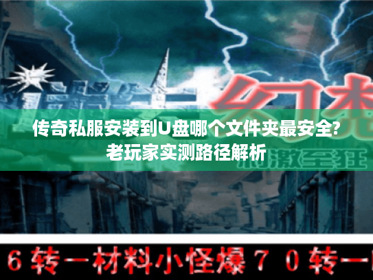 传奇私服安装到U盘哪个文件夹最安全?老玩家实测路径解析