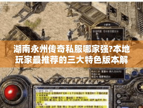 湖南永州传奇私服哪家强?本地玩家最推荐的三大特色版本解析 湖南永州传奇私服哪家强?本地玩家最推荐的三大特色版本解析