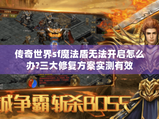传奇世界sf魔法盾无法开启怎么办?三大修复方案实测有效 传奇世界sf魔法盾无法开启怎么办?三大修复方案实测有效