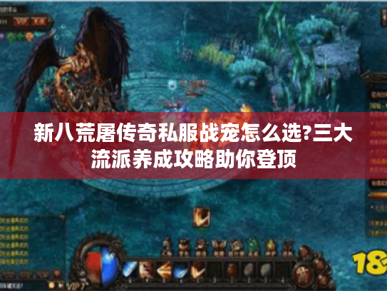 新八荒屠传奇私服战宠怎么选?三大流派养成攻略助你登顶
